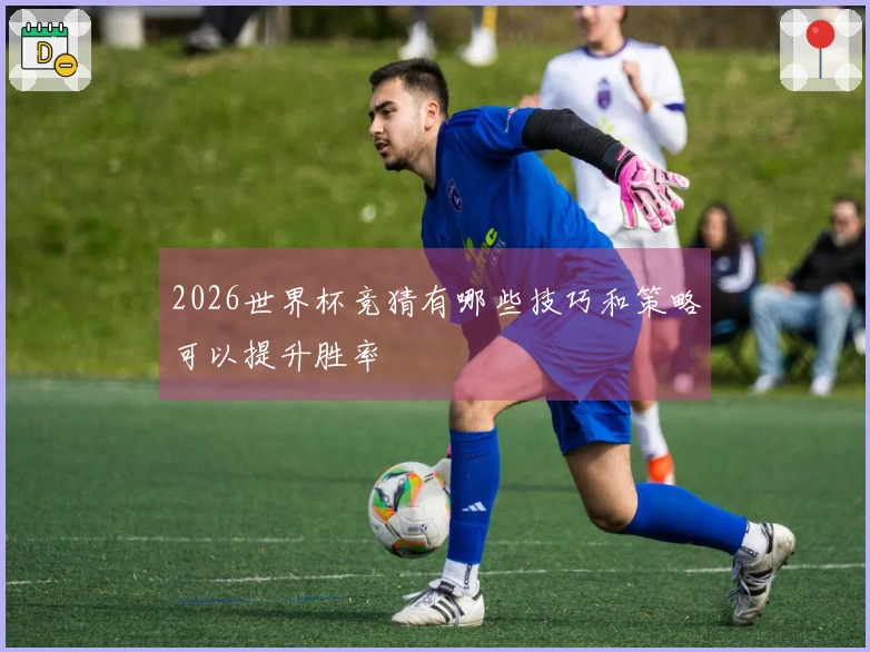 2026世界杯竞猜有哪些技巧和策略可以提升胜率