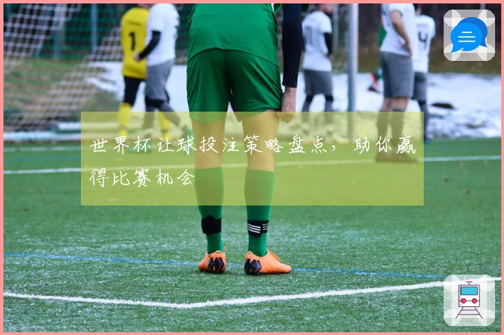 世界杯让球投注策略盘点，助你赢得比赛机会