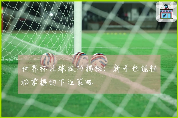 世界杯让球技巧揭秘：新手也能轻松掌握的下注策略