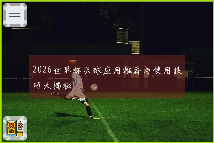 2026世界杯买球应用推荐与使用技巧大揭秘