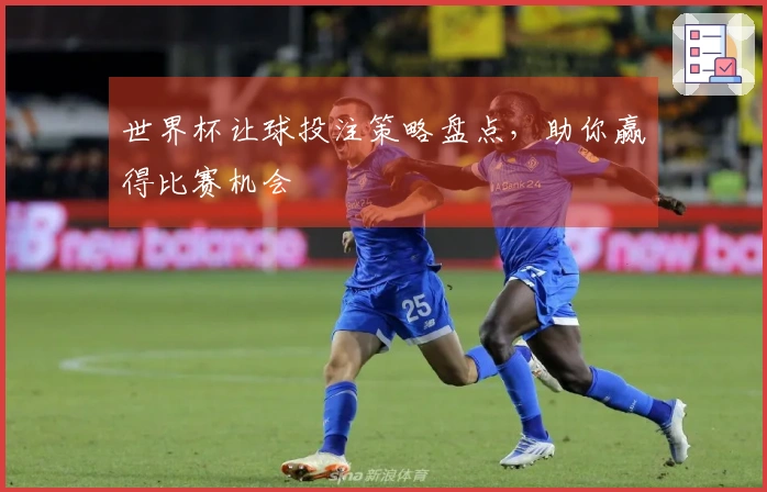 世界杯让球投注策略盘点，助你赢得比赛机会