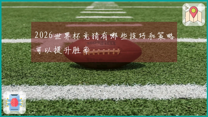 2026世界杯竞猜有哪些技巧和策略可以提升胜率