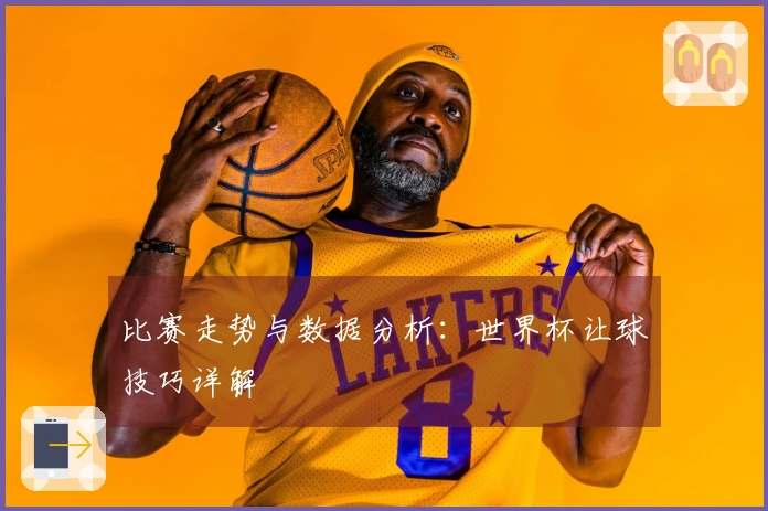 比赛走势与数据分析：世界杯让球技巧详解
