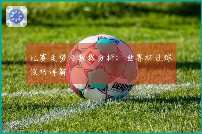 比赛走势与数据分析：世界杯让球技巧详解