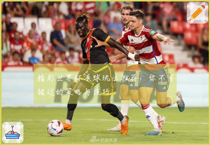 精彩世界杯滚球玩法推荐，你不可错过的策略与技巧